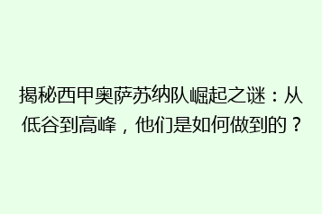 揭秘西甲奥萨苏纳队崛起之谜：从低谷到高峰，他们是如何做到的？