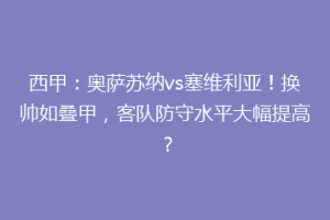 西甲：奥萨苏纳vs塞维利亚！换帅如叠甲，客队防守水平大幅提高？