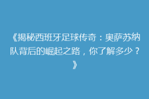 《揭秘西班牙足球传奇：奥萨苏纳队背后的崛起之路，你了解多少？》