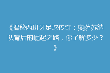 《揭秘西班牙足球传奇:奥萨苏纳队背后的崛起之路,你了解多少?》