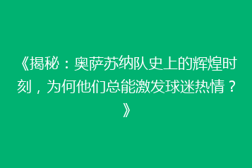 《揭秘：奥萨苏纳队史上的辉煌时刻，为何他们总能激发球迷热情？》