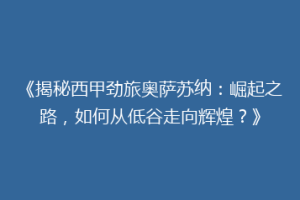 《揭秘西甲劲旅奥萨苏纳：崛起之路，如何从低谷走向辉煌？》