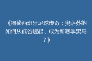 《揭秘西班牙足球传奇：奥萨苏纳如何从低谷崛起，成为新赛季黑马？》
