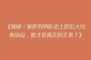 《揭秘：奥萨苏纳队史上的五大经典战役，谁才是真正的王者？》