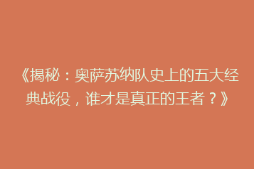 《揭秘:奥萨苏纳队史上的五大经典战役,谁才是真正的王者?》