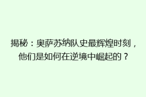 揭秘：奥萨苏纳队史最辉煌时刻，他们是如何在逆境中崛起的？
