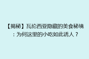 【揭秘】瓦伦西亚隐藏的美食秘境：为何这里的小吃如此诱人？
