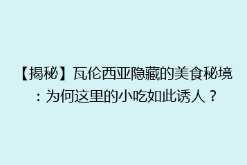 【揭秘】瓦伦西亚隐藏的美食秘境：为何这里的小吃如此诱人？