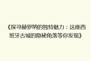 《探寻赫罗纳的独特魅力：这座西班牙古城的隐秘角落等你发现》