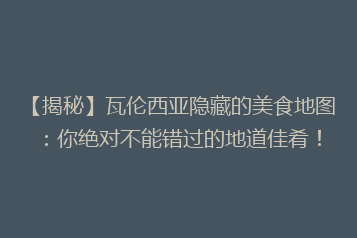 【揭秘】瓦伦西亚隐藏的美食地图:你绝对不能错过的地道佳肴!