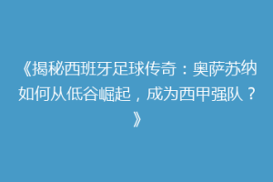 《揭秘西班牙足球传奇：奥萨苏纳如何从低谷崛起，成为西甲强队？》