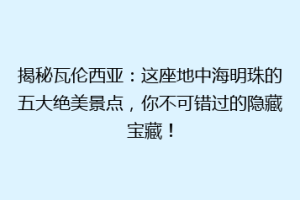 揭秘瓦伦西亚：这座地中海明珠的五大绝美景点，你不可错过的隐藏宝藏！