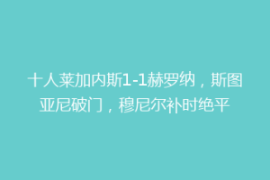 十人莱加内斯1-1赫罗纳，斯图亚尼破门，穆尼尔补时绝平