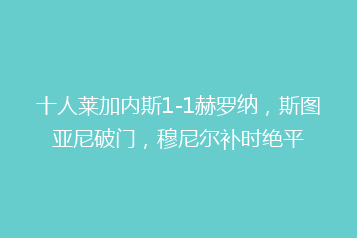 十人莱加内斯1-1赫罗纳,斯图亚尼破门,穆尼尔补时绝平