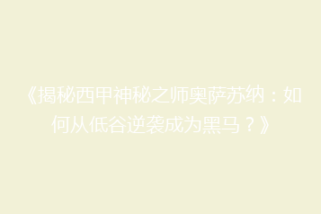 《揭秘西甲神秘之师奥萨苏纳：如何从低谷逆袭成为黑马？》