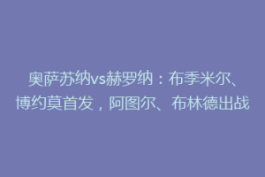 奥萨苏纳vs赫罗纳：布季米尔、博约莫首发，阿图尔、布林德出战