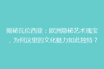 揭秘瓦伦西亚：欧洲隐秘艺术瑰宝，为何这里的文化魅力如此独特？