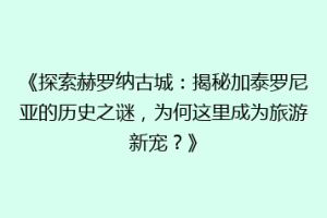 《探索赫罗纳古城：揭秘加泰罗尼亚的历史之谜，为何这里成为旅游新宠？》