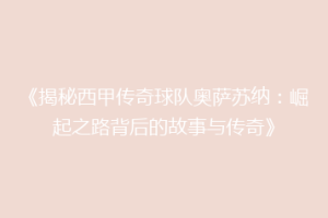 《揭秘西甲传奇球队奥萨苏纳：崛起之路背后的故事与传奇》