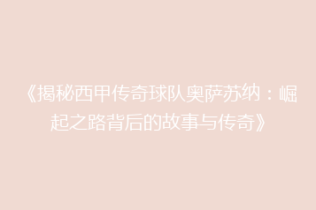 《揭秘西甲传奇球队奥萨苏纳:崛起之路背后的故事与传奇》