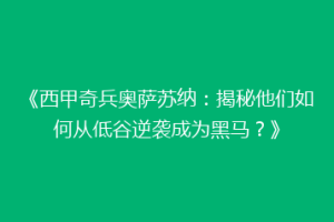 《西甲奇兵奥萨苏纳：揭秘他们如何从低谷逆袭成为黑马？》