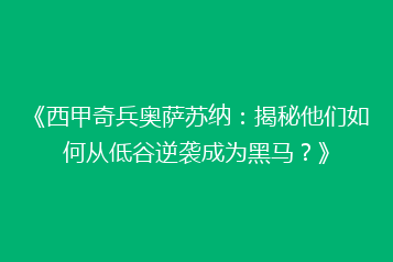 《西甲奇兵奥萨苏纳:揭秘他们如何从低谷逆袭成为黑马?》
