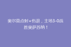 奥尔莫点射+伤退，主场3-0战胜奥萨苏纳！