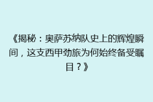 《揭秘：奥萨苏纳队史上的辉煌瞬间，这支西甲劲旅为何始终备受瞩目？》