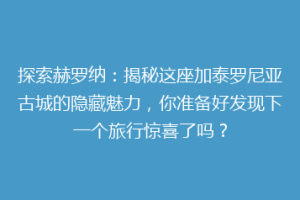 探索赫罗纳：揭秘这座加泰罗尼亚古城的隐藏魅力，你准备好发现下一个旅行惊喜了吗？