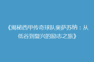 《揭秘西甲传奇球队奥萨苏纳：从低谷到复兴的励志之旅》