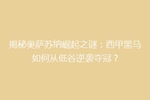 揭秘奥萨苏纳崛起之谜：西甲黑马如何从低谷逆袭夺冠？