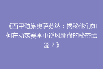 《西甲劲旅奥萨苏纳:揭秘他们如何在动荡赛季中逆风翻盘的秘密武器?》