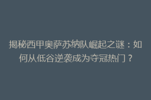 揭秘西甲奥萨苏纳队崛起之谜：如何从低谷逆袭成为夺冠热门？