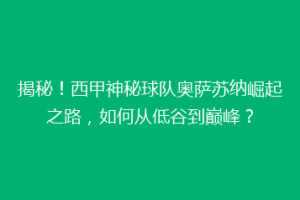 揭秘！西甲神秘球队奥萨苏纳崛起之路，如何从低谷到巅峰？