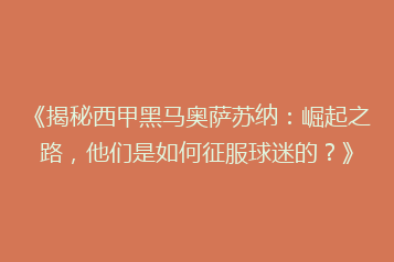 《揭秘西甲黑马奥萨苏纳:崛起之路,他们是如何征服球迷的?》