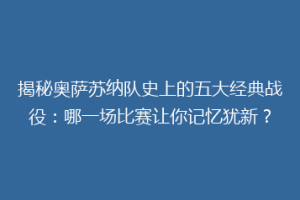 揭秘奥萨苏纳队史上的五大经典战役：哪一场比赛让你记忆犹新？