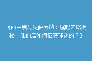 《西甲黑马奥萨苏纳:崛起之路揭秘,他们是如何征服球迷的?》