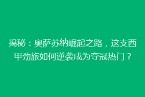 揭秘：奥萨苏纳崛起之路，这支西甲劲旅如何逆袭成为夺冠热门？