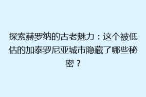 探索赫罗纳的古老魅力：这个被低估的加泰罗尼亚城市隐藏了哪些秘密？