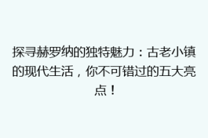 探寻赫罗纳的独特魅力：古老小镇的现代生活，你不可错过的五大亮点！