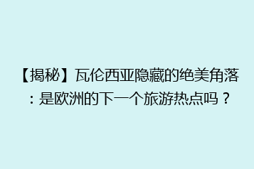 【揭秘】瓦伦西亚隐藏的绝美角落:是欧洲的下一个旅游热点吗?
