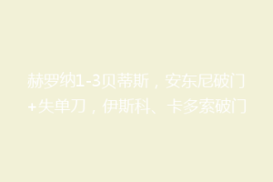 赫罗纳1-3贝蒂斯，安东尼破门+失单刀，伊斯科、卡多索破门