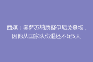 西媒：奥萨苏纳质疑伊尼戈登场，因他从国家队伤退还不足5天