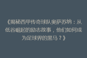 《揭秘西甲传奇球队奥萨苏纳：从低谷崛起的励志故事，他们如何成为足球界的黑马？》