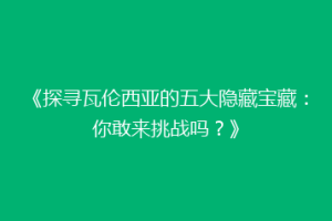 《探寻瓦伦西亚的五大隐藏宝藏：你敢来挑战吗？》