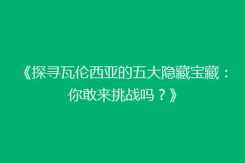 《探寻瓦伦西亚的五大隐藏宝藏：你敢来挑战吗？》