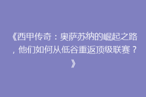 《西甲传奇：奥萨苏纳的崛起之路，他们如何从低谷重返顶级联赛？》