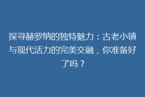 探寻赫罗纳的独特魅力：古老小镇与现代活力的完美交融，你准备好了吗？