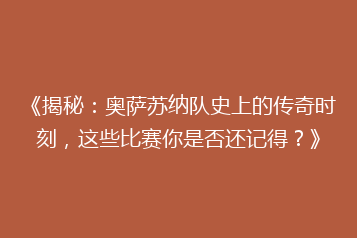《揭秘:奥萨苏纳队史上的传奇时刻,这些比赛你是否还记得?》