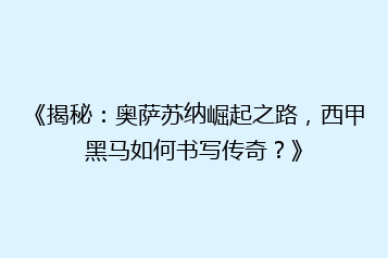 《揭秘:奥萨苏纳崛起之路,西甲黑马如何书写传奇?》